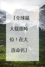 全球最大载重吨位！在大连命名