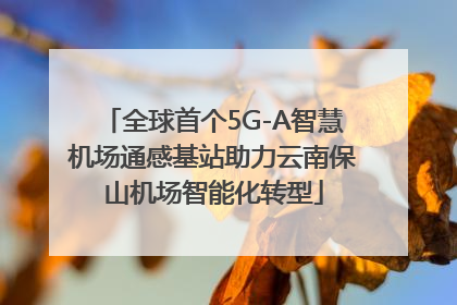 全球首个5G-A智慧机场通感基站助力云南保山机场智能化转型