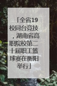 全省19校同台竞技，湖南省高职院校第二十届职工篮球赛在衡阳举行