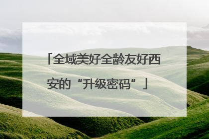 全域美好全龄友好西安的“升级密码”
