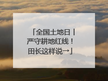 全国土地日丨严守耕地红线！田长这样说→