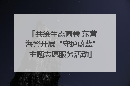 共绘生态画卷 东营海警开展“守护蔚蓝”主题志愿服务活动