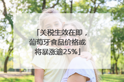 关税生效在即，葡萄牙食品价格或将暴涨逾25%
