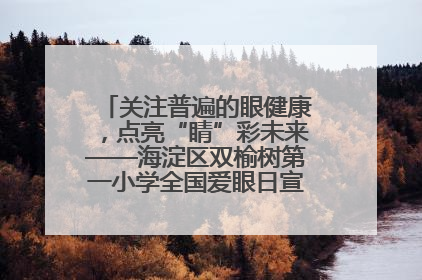 关注普遍的眼健康，点亮“睛”彩未来——海淀区双榆树第一小学全国爱眼日宣传教育活动