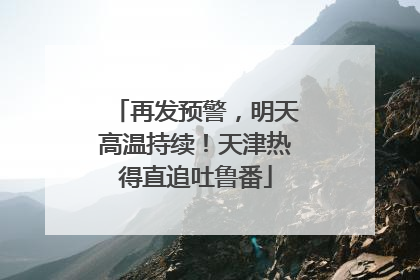 再发预警，明天高温持续！天津热得直追吐鲁番