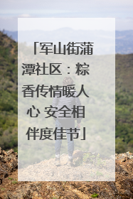 军山街蒲潭社区：粽香传情暖人心 安全相伴度佳节