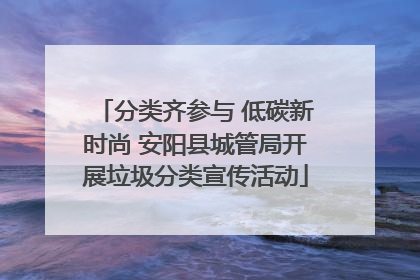 分类齐参与 低碳新时尚 安阳县城管局开展垃圾分类宣传活动