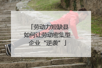 劳动力短缺县 如何让劳动密集型企业“逆袭”