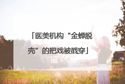 医美机构“金蝉脱壳”的把戏被戳穿