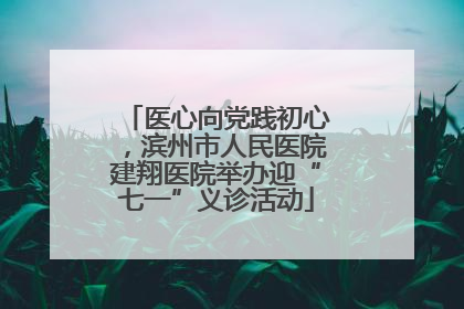 医心向党践初心，滨州市人民医院建翔医院举办迎“七一”义诊活动