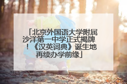 北京外国语大学附属沙洋第一中学正式揭牌！《汉英词典》诞生地再续办学前缘
