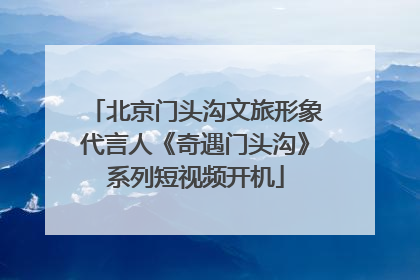 北京门头沟文旅形象代言人《奇遇门头沟》系列短视频开机