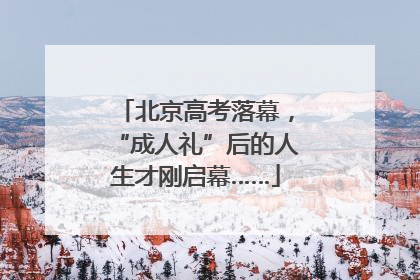 北京高考落幕，“成人礼”后的人生才刚启幕……