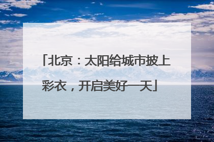 北京：太阳给城市披上彩衣，开启美好一天