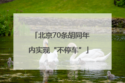 北京70条胡同年内实现“不停车”