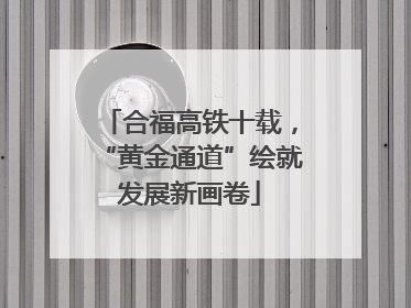 合福高铁十载，“黄金通道”绘就发展新画卷