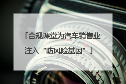 合规课堂为汽车销售业注入“防风险基因”
