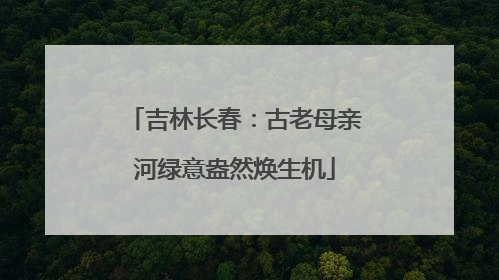 吉林长春：古老母亲河绿意盎然焕生机