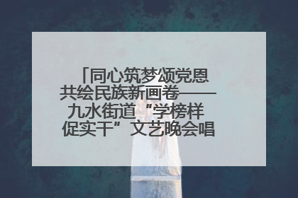 同心筑梦颂党恩 共绘民族新画卷——九水街道“学榜样 促实干”文艺晚会唱响民族团结主旋律