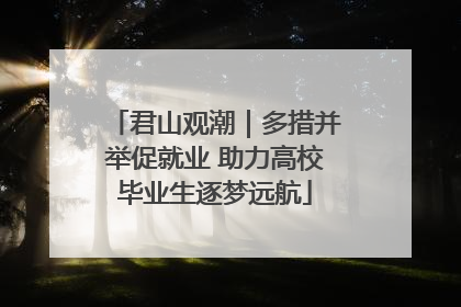 君山观潮｜多措并举促就业 助力高校毕业生逐梦远航