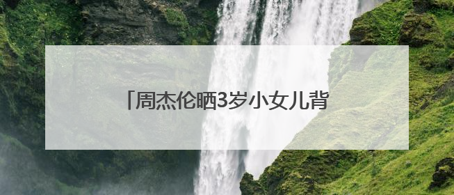 周杰伦晒3岁小女儿背影照，身穿格子裙，头扎小辫子，萌态十足