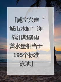咸宁兴建“城市水缸”迎战汛期暴雨 蓄水量相当于195个标准泳池