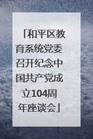 和平区教育系统党委召开纪念中国共产党成立104周年座谈会