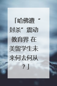 哈佛遭“封杀”震动教育界 在美留学生未来何去何从？