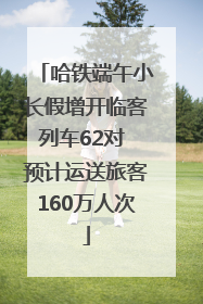 哈铁端午小长假增开临客列车62对 预计运送旅客160万人次