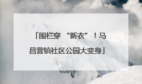 围栏穿 “新衣”！马昌营镇社区公园大变身