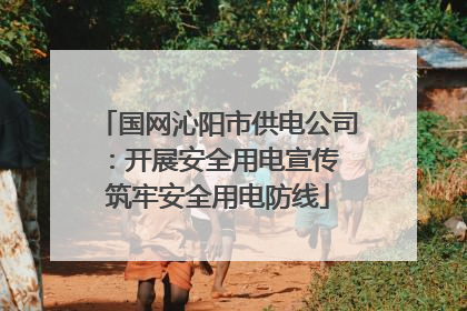 国网沁阳市供电公司：开展安全用电宣传 筑牢安全用电防线