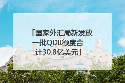 国家外汇局新发放一批QDII额度合计30.8亿美元