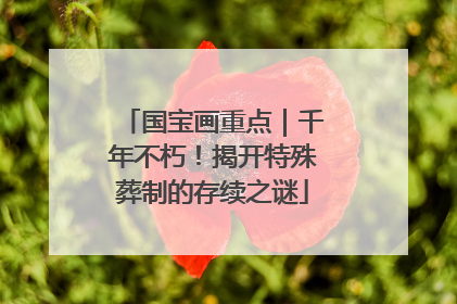 国宝画重点｜千年不朽！揭开特殊葬制的存续之谜