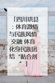 四川珙县：体育激情与民族风情交融 体育化身民族团结“黏合剂”