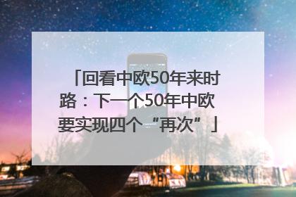 回看中欧50年来时路：下一个50年中欧要实现四个“再次”