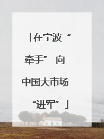 在宁波“牵手” 向中国大市场“进军”