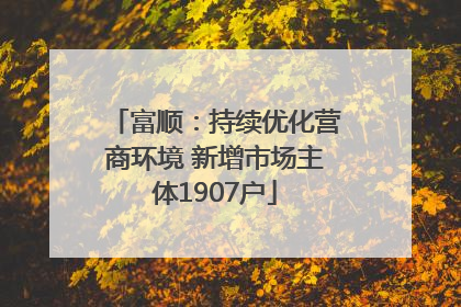 富顺：持续优化营商环境 新增市场主体1907户