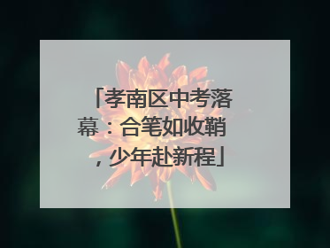 孝南区中考落幕：合笔如收鞘，少年赴新程