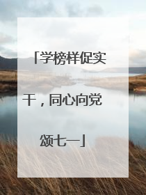 学榜样促实干，同心向党颂七一