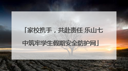 家校携手，共赴责任 乐山七中筑牢学生假期安全防护网