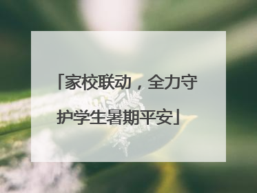 家校联动，全力守护学生暑期平安