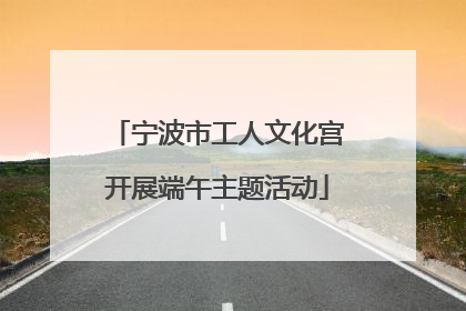 宁波市工人文化宫开展端午主题活动