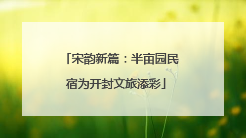 宋韵新篇：半亩园民宿为开封文旅添彩