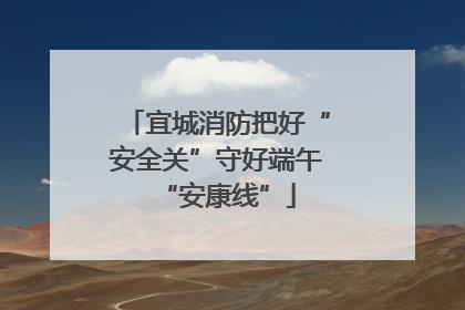 宜城消防把好“安全关”守好端午“安康线”