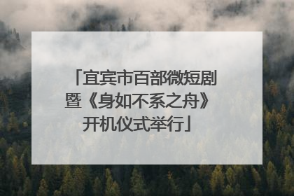 宜宾市百部微短剧暨《身如不系之舟》开机仪式举行