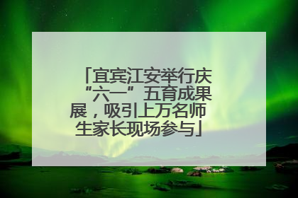 宜宾江安举行庆“六一”五育成果展，吸引上万名师生家长现场参与