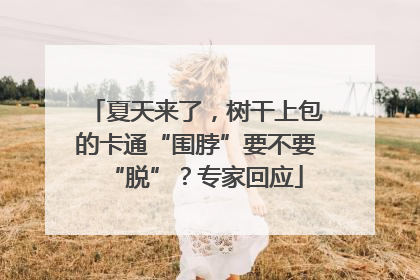 夏天来了，树干上包的卡通“围脖”要不要“脱”？专家回应