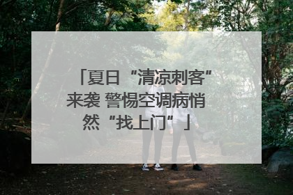 夏日“清凉刺客”来袭 警惕空调病悄然“找上门”