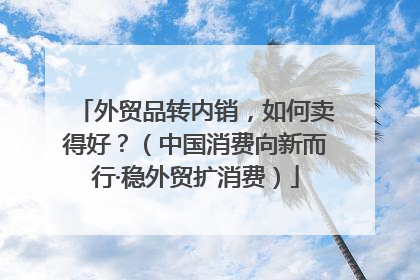 外贸品转内销，如何卖得好？（中国消费向新而行·稳外贸扩消费）