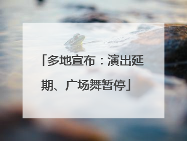 多地宣布：演出延期、广场舞暂停
